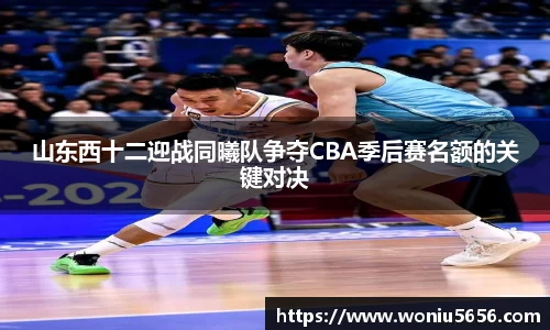 山东西十二迎战同曦队争夺CBA季后赛名额的关键对决