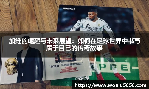 加维的崛起与未来展望：如何在足球世界中书写属于自己的传奇故事
